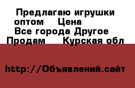 Предлагаю игрушки оптом  › Цена ­ 7 000 - Все города Другое » Продам   . Курская обл.